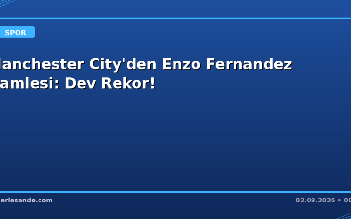 Manchester City'den Enzo Fernandez Hamlesi: Dev Rekor!
