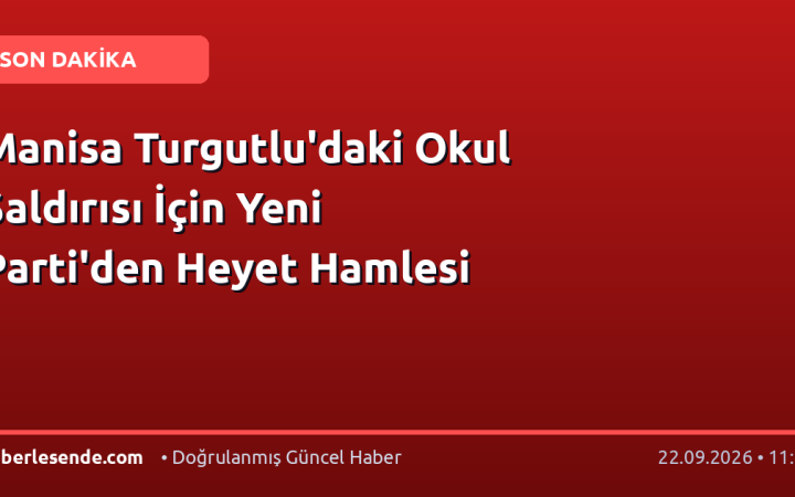 Manisa Turgutlu'daki Okul Saldırısı İçin Yeni Parti'den Heyet Hamlesi