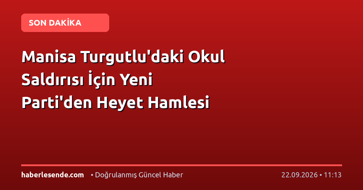 Manisa Turgutlu'daki Okul Saldırısı İçin Yeni Parti'den Heyet Hamlesi