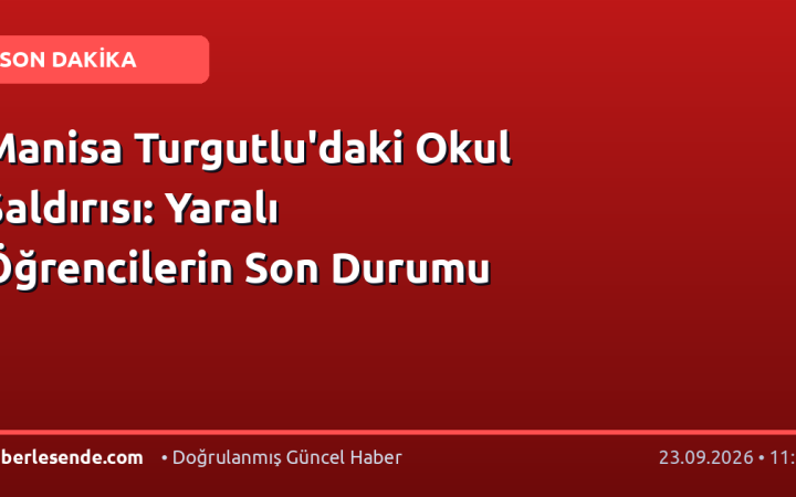 Manisa Turgutlu'daki Okul Saldırısı: Yaralı Öğrencilerin Son Durumu