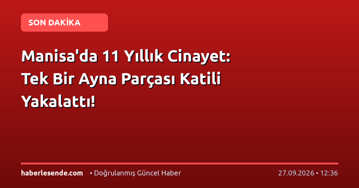 Manisa'da 11 Yıllık Cinayet: Tek Bir Ayna Parçası Katili Yakalattı!