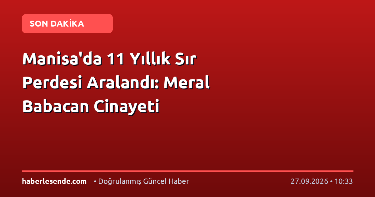 Manisa'da 11 Yıllık Sır Perdesi Aralandı: Meral Babacan Cinayeti
