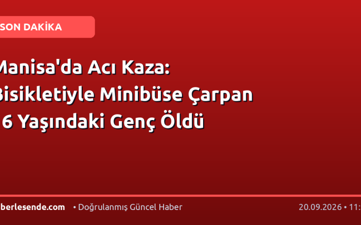 Manisa'da Acı Kaza: Bisikletiyle Minibüse Çarpan 16 Yaşındaki Genç Öldü