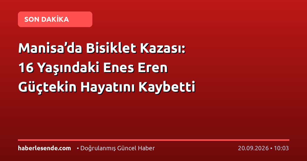 Manisa’da Bisiklet Kazası: 16 Yaşındaki Enes Eren Güçtekin Hayatını Kaybetti