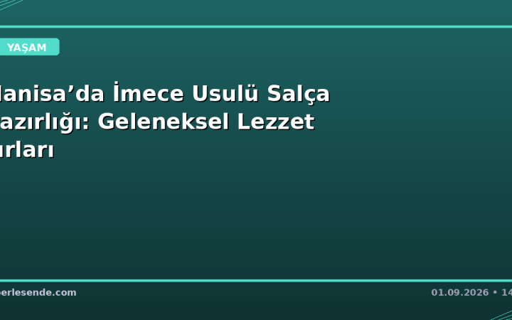 Manisa’da İmece Usulü Salça Hazırlığı: Geleneksel Lezzet Sırları