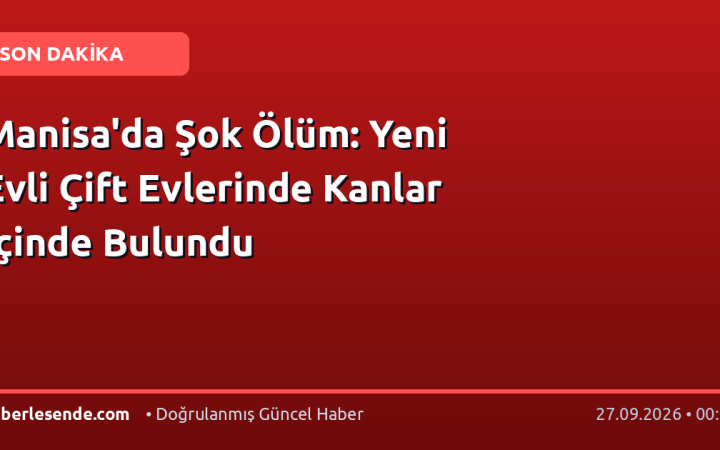 Manisa'da Şok Ölüm: Yeni Evli Çift Evlerinde Kanlar İçinde Bulundu