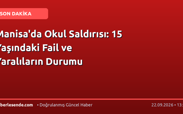Manisa'da Okul Saldırısı: 15 Yaşındaki Fail ve Yaralıların Durumu