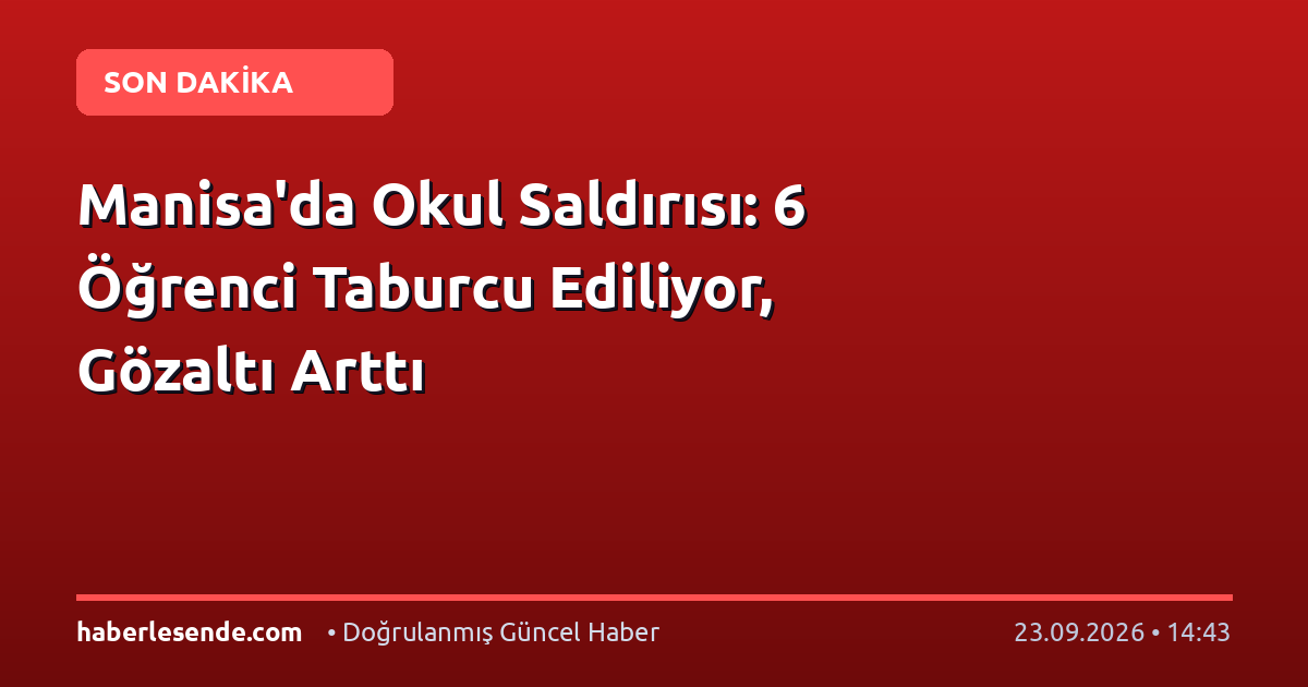 Manisa'da Okul Saldırısı: 6 Öğrenci Taburcu Ediliyor, Gözaltı Arttı
