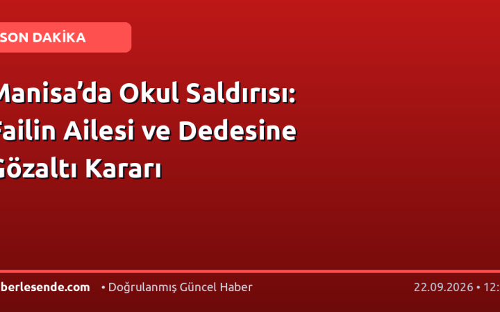 Manisa’da Okul Saldırısı: Failin Ailesi ve Dedesine Gözaltı Kararı