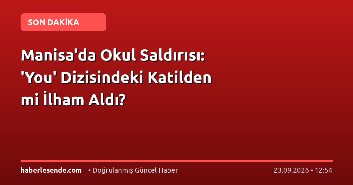 Manisa'da Okul Saldırısı: 'You' Dizisindeki Katilden mi İlham Aldı?