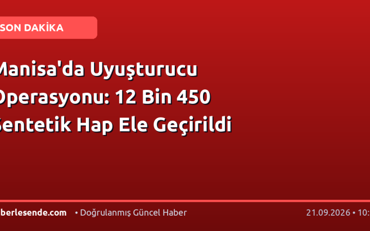 Manisa'da Uyuşturucu Operasyonu: 12 Bin 450 Sentetik Hap Ele Geçirildi