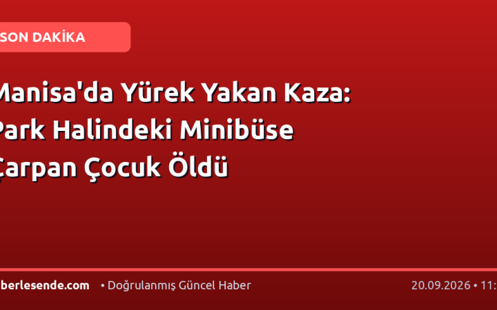 Manisa'da Yürek Yakan Kaza: Park Halindeki Minibüse Çarpan Çocuk Öldü