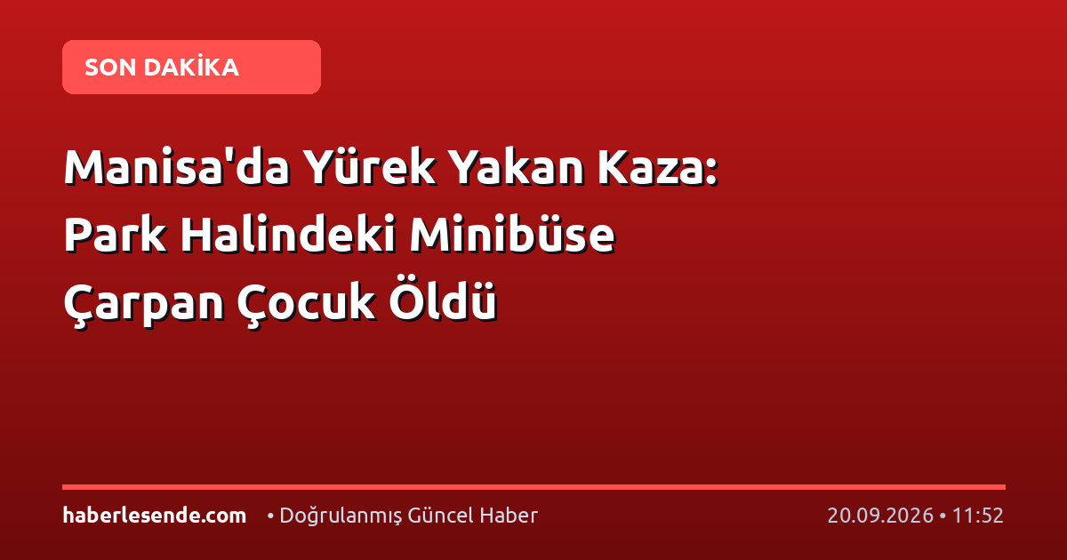 Manisa'da Yürek Yakan Kaza: Park Halindeki Minibüse Çarpan Çocuk Öldü