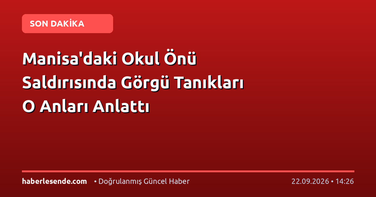 Manisa'daki Okul Önü Saldırısında Görgü Tanıkları O Anları Anlattı