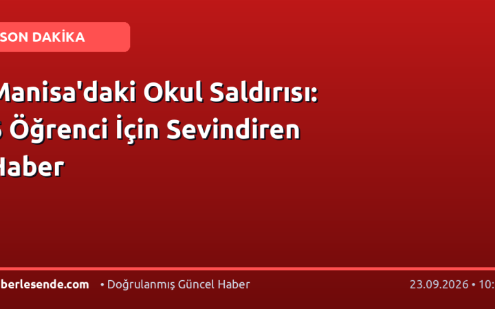 Manisa'daki Okul Saldırısı: 6 Öğrenci İçin Sevindiren Haber