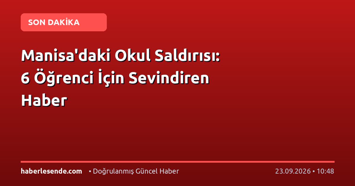 Manisa'daki Okul Saldırısı: 6 Öğrenci İçin Sevindiren Haber