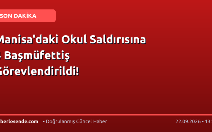 Manisa'daki Okul Saldırısına 4 Başmüfettiş Görevlendirildi!