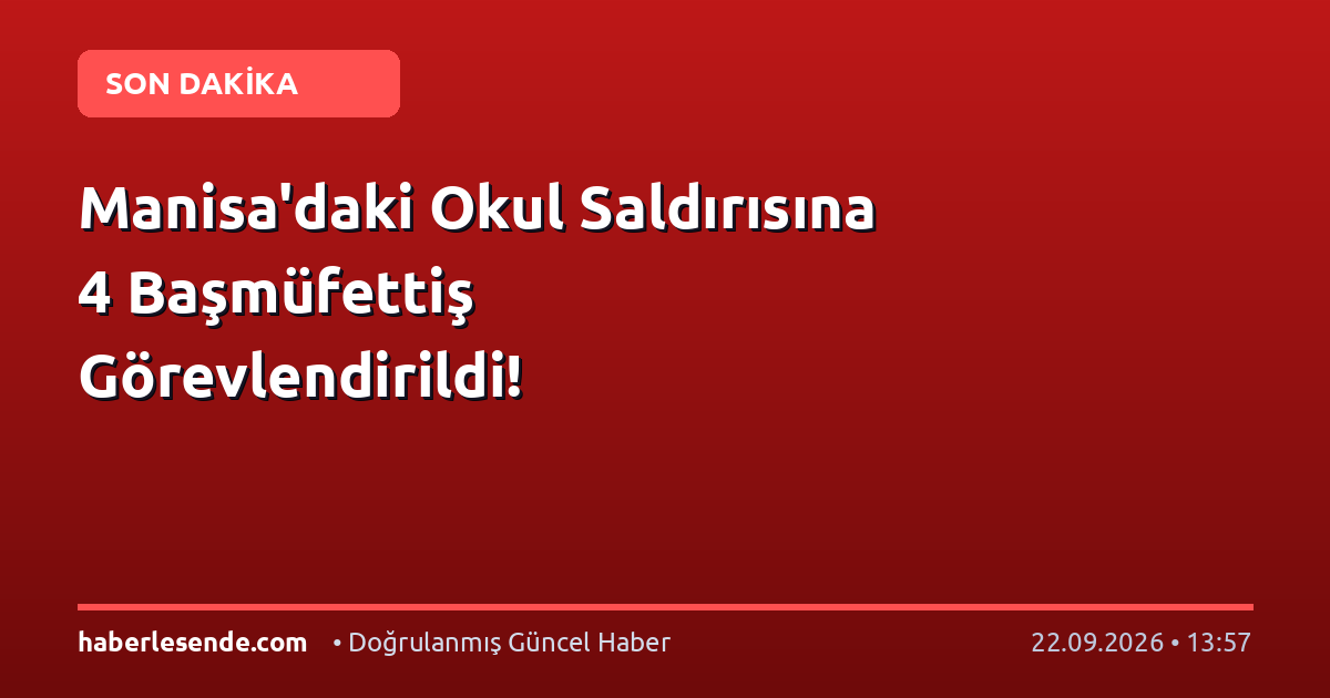 Manisa'daki Okul Saldırısına 4 Başmüfettiş Görevlendirildi!