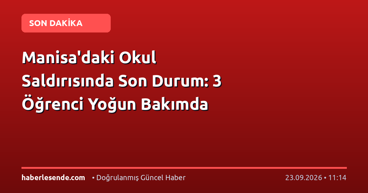 Manisa'daki Okul Saldırısında Son Durum: 3 Öğrenci Yoğun Bakımda