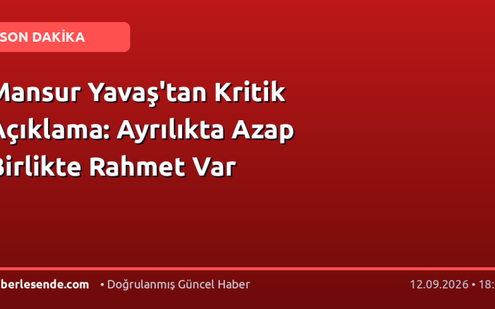 Mansur Yavaş'tan Kritik Açıklama: Ayrılıkta Azap Birlikte Rahmet Var