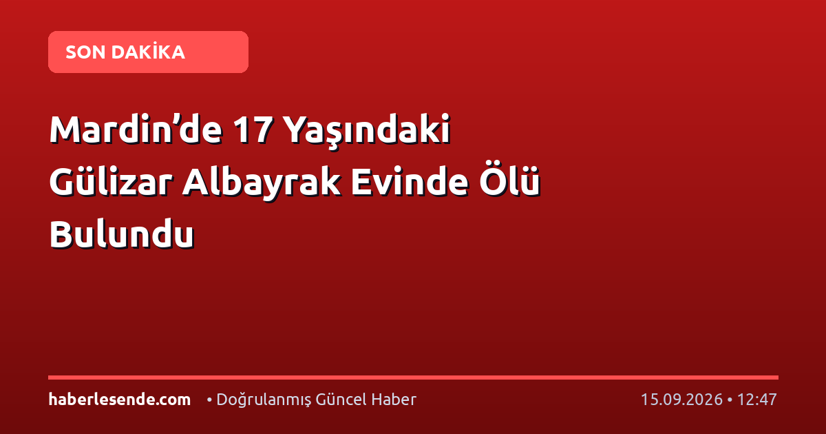 Mardin’de 17 Yaşındaki Gülizar Albayrak Evinde Ölü Bulundu