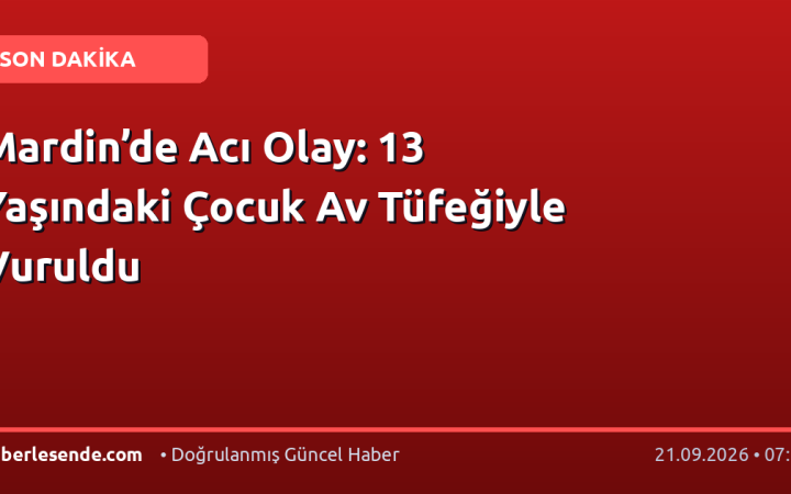 Mardin’de Acı Olay: 13 Yaşındaki Çocuk Av Tüfeğiyle Vuruldu