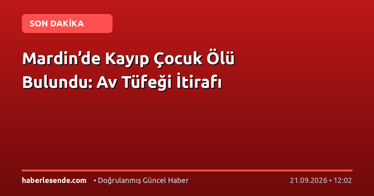 Mardin’de Kayıp Çocuk Ölü Bulundu: Av Tüfeği İtirafı
