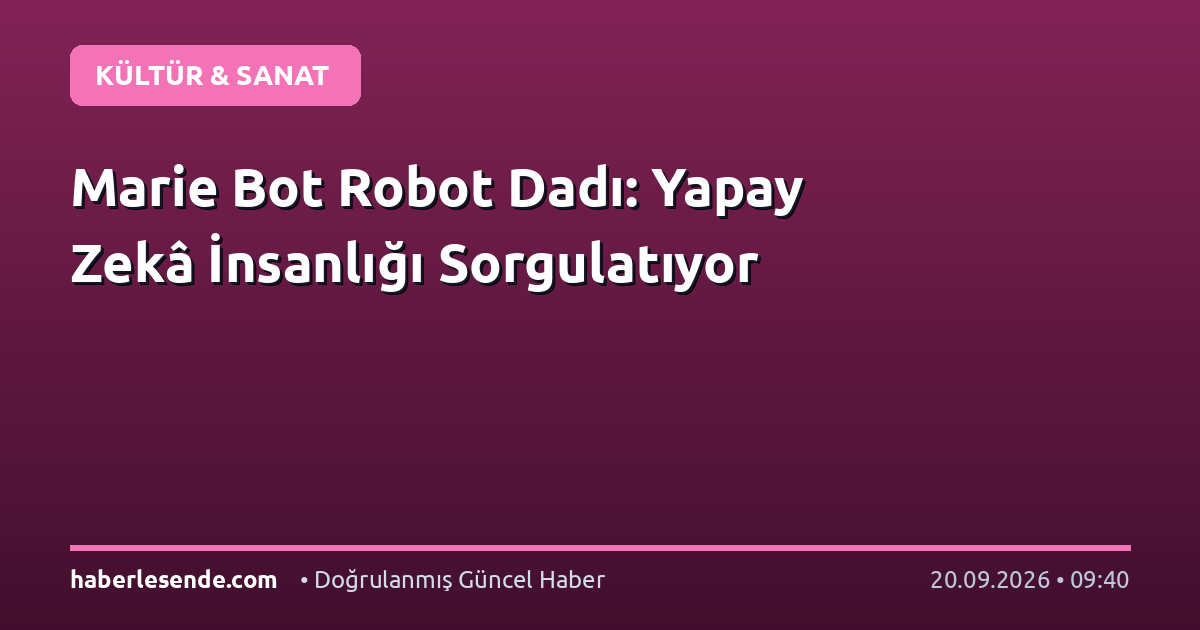 Marie Bot Robot Dadı: Yapay Zekâ İnsanlığı Sorgulatıyor