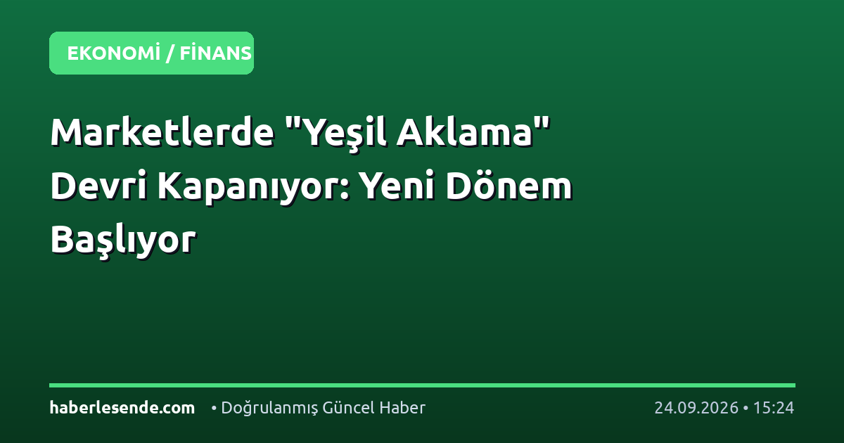 Marketlerde "Yeşil Aklama" Devri Kapanıyor: Yeni Dönem Başlıyor