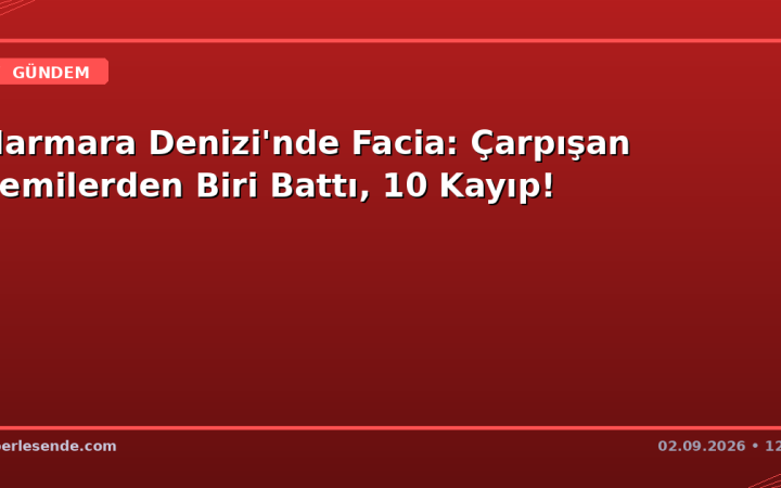 Marmara Denizi'nde Facia: Çarpışan Gemilerden Biri Battı, 10 Kayıp!