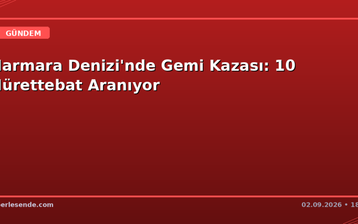 Marmara Denizi'nde Gemi Kazası: 10 Mürettebat Aranıyor
