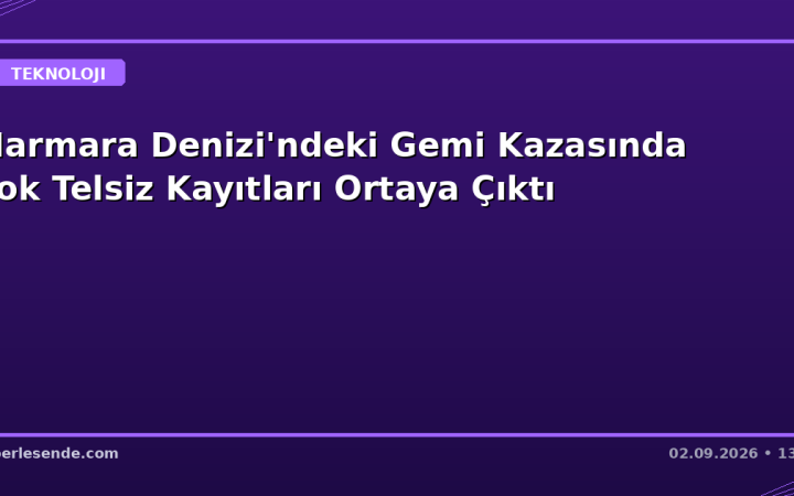 Marmara Denizi'ndeki Gemi Kazasında Şok Telsiz Kayıtları Ortaya Çıktı