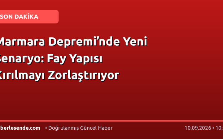 Marmara Depremi’nde Yeni Senaryo: Fay Yapısı Kırılmayı Zorlaştırıyor