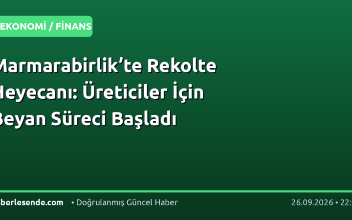 Marmarabirlik’te Rekolte Heyecanı: Üreticiler İçin Beyan Süreci Başladı