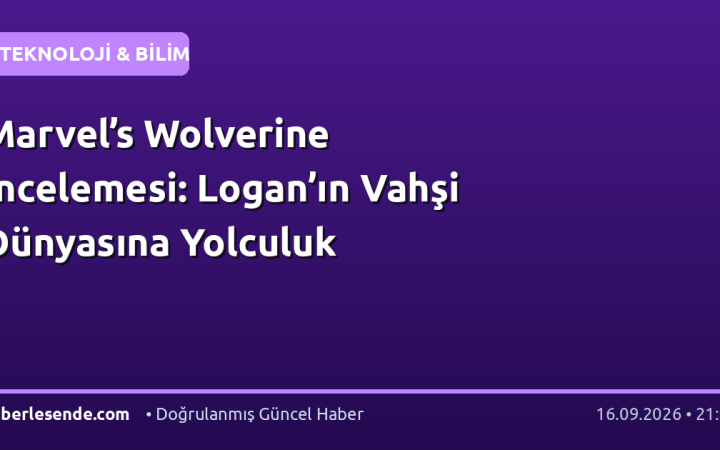 Marvel’s Wolverine İncelemesi: Logan’ın Vahşi Dünyasına Yolculuk