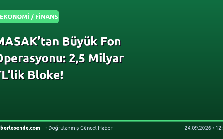 MASAK’tan Büyük Fon Operasyonu: 2,5 Milyar TL’lik Bloke!