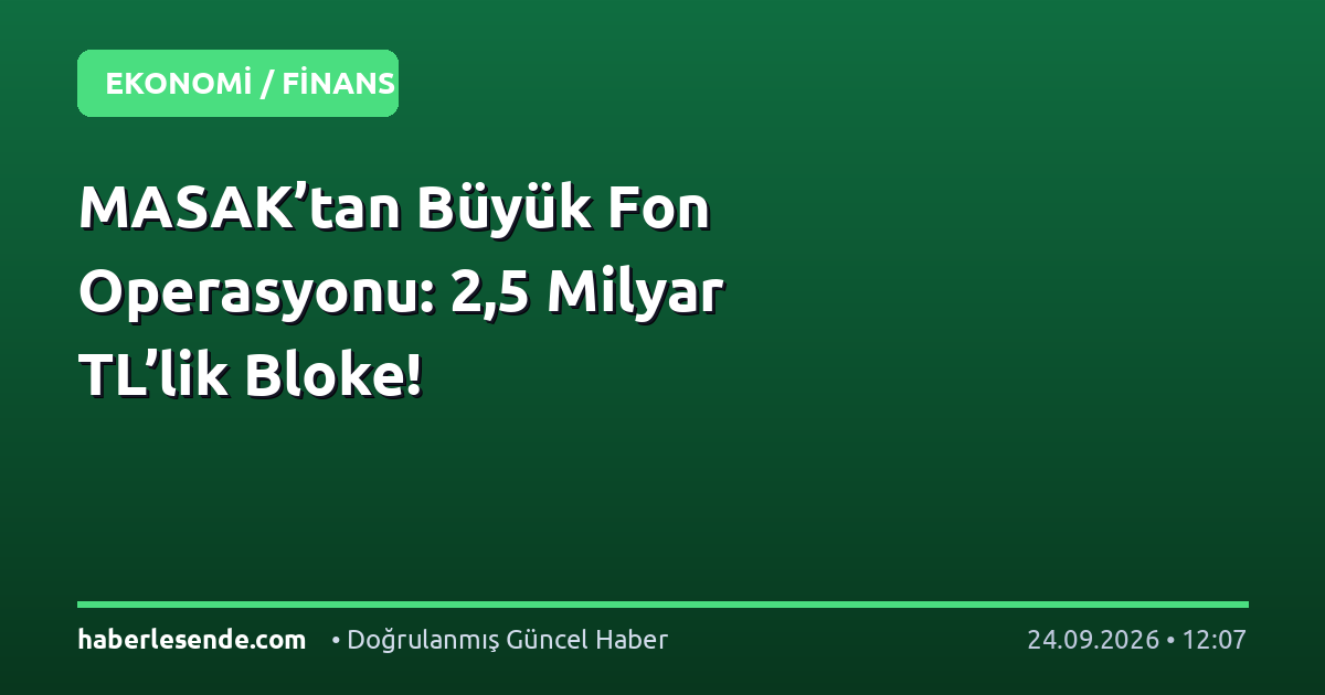 MASAK’tan Büyük Fon Operasyonu: 2,5 Milyar TL’lik Bloke!