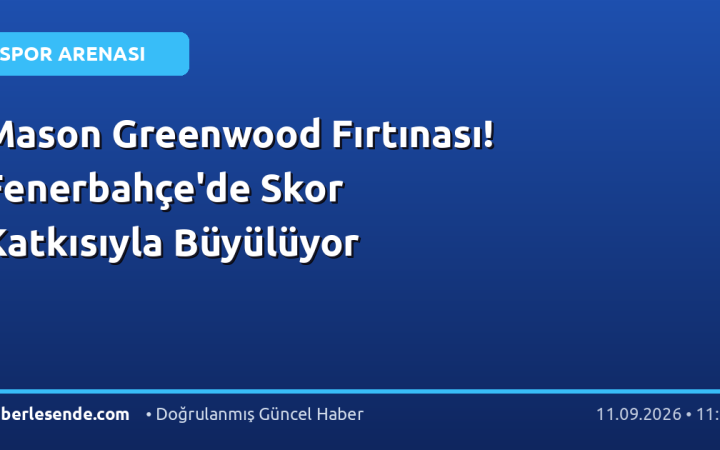 Mason Greenwood Fırtınası! Fenerbahçe'de Skor Katkısıyla Büyülüyor
