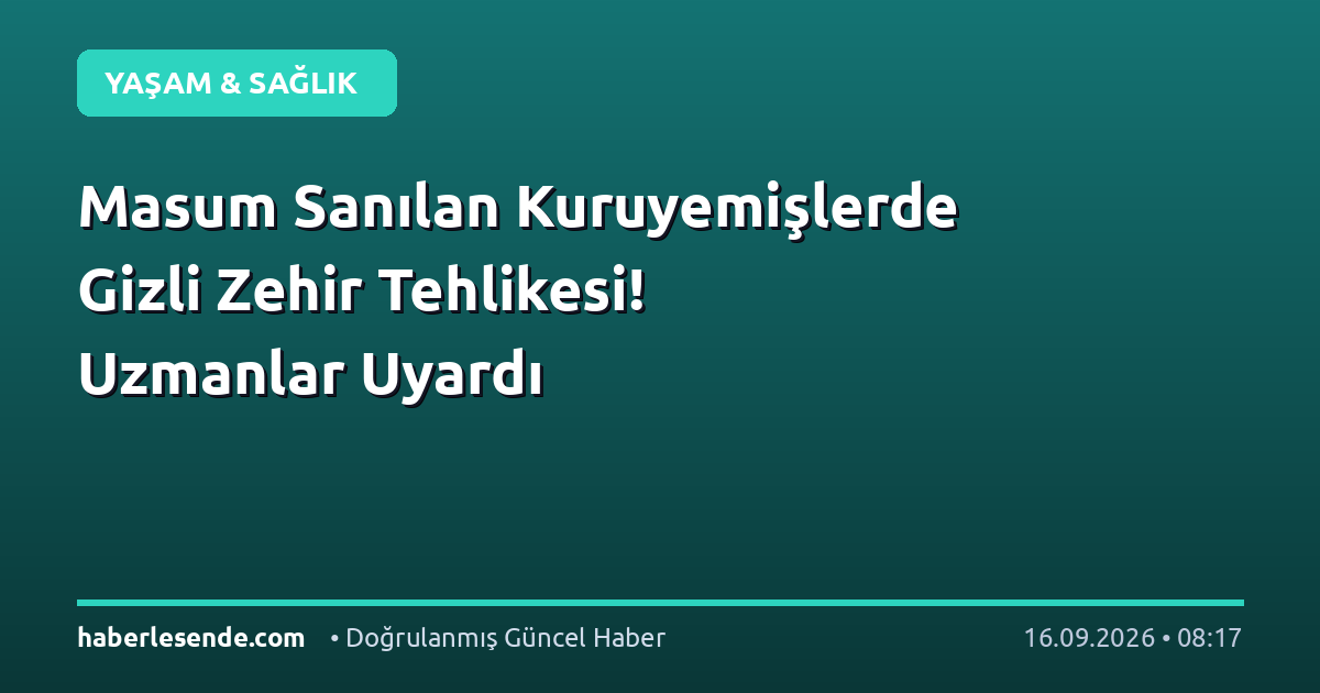 Masum Sanılan Kuruyemişlerde Gizli Zehir Tehlikesi! Uzmanlar Uyardı