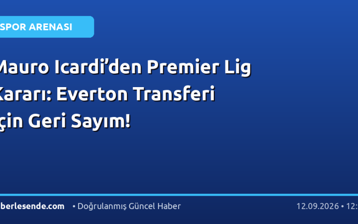 Mauro Icardi’den Premier Lig Kararı: Everton Transferi İçin Geri Sayım!