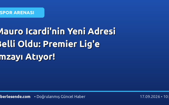 Mauro Icardi'nin Yeni Adresi Belli Oldu: Premier Lig'e İmzayı Atıyor!
