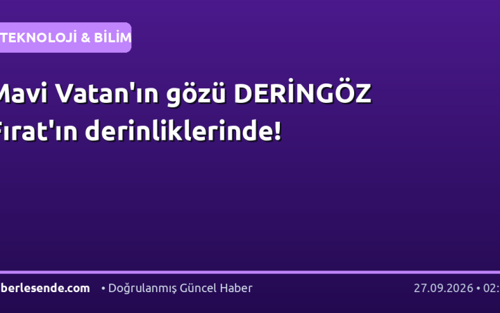 Mavi Vatan'ın gözü DERİNGÖZ Fırat'ın derinliklerinde!