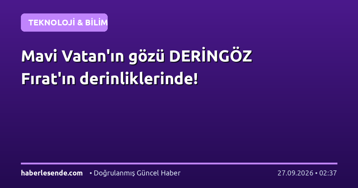 Mavi Vatan'ın gözü DERİNGÖZ Fırat'ın derinliklerinde!