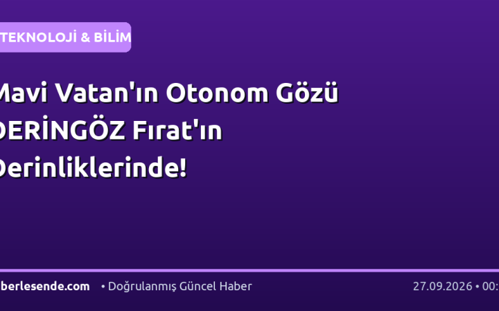 Mavi Vatan'ın Otonom Gözü DERİNGÖZ Fırat'ın Derinliklerinde!