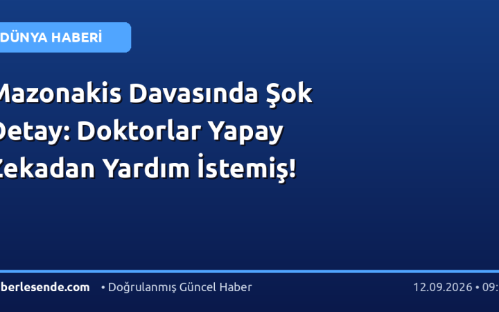 Mazonakis Davasında Şok Detay: Doktorlar Yapay Zekadan Yardım İstemiş!