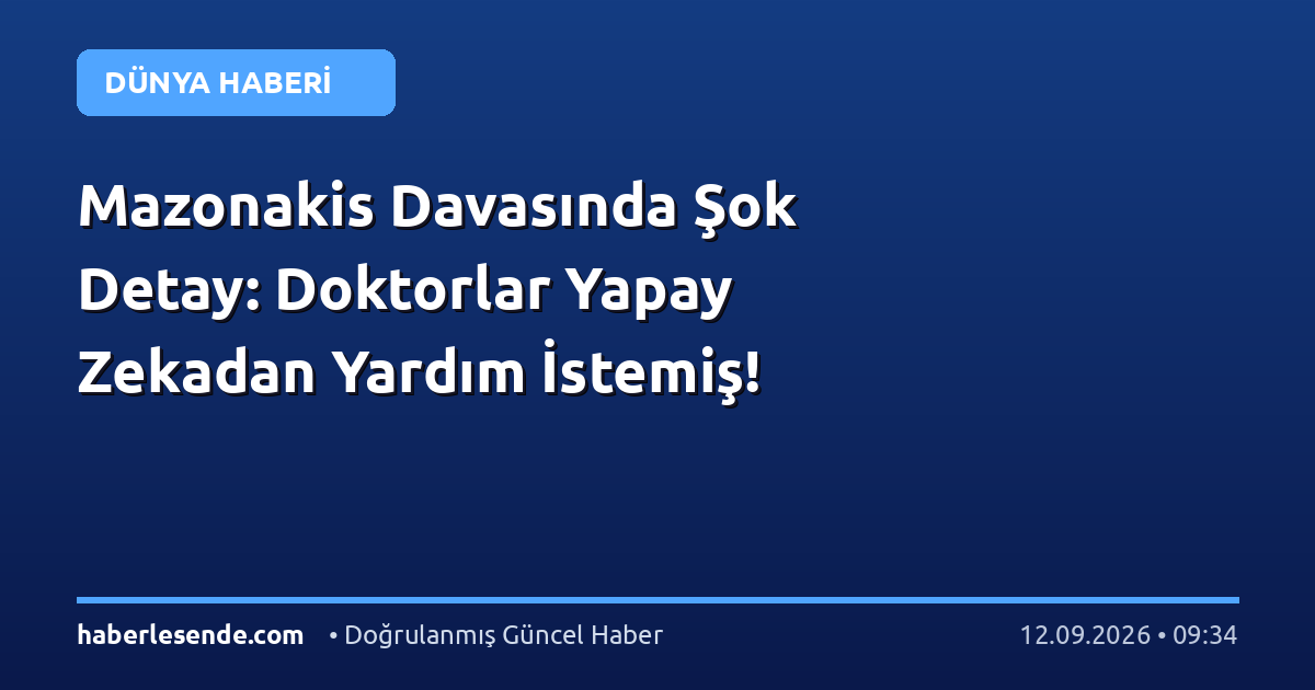 Mazonakis Davasında Şok Detay: Doktorlar Yapay Zekadan Yardım İstemiş!