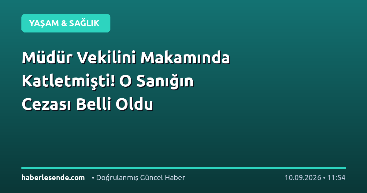 Müdür Vekilini Makamında Katletmişti! O Sanığın Cezası Belli Oldu