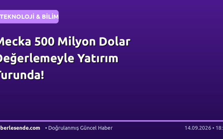 Mecka 500 Milyon Dolar Değerlemeyle Yatırım Turunda!