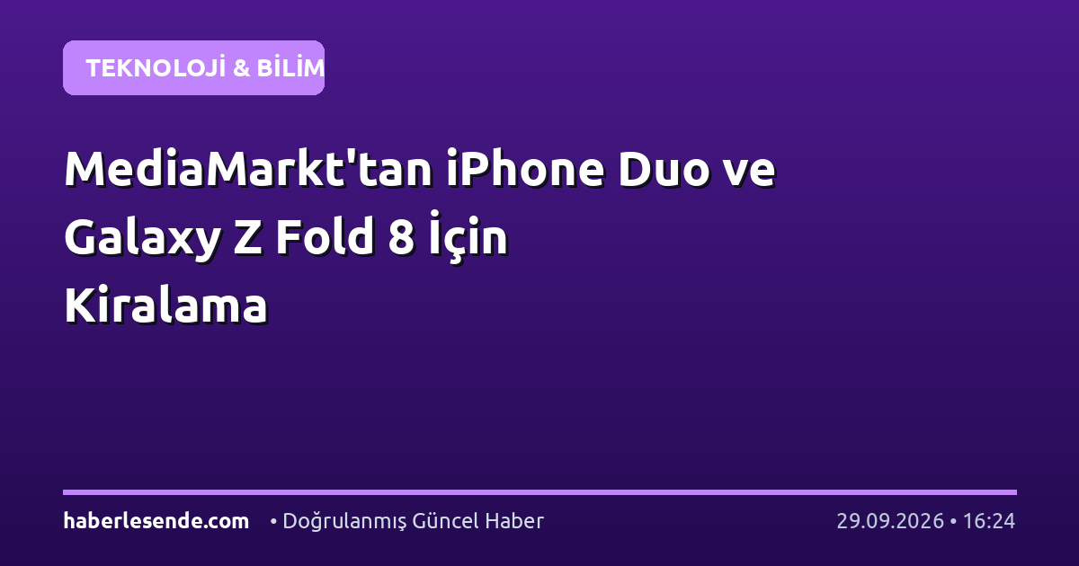 MediaMarkt'tan iPhone Duo ve Galaxy Z Fold 8 İçin Kiralama