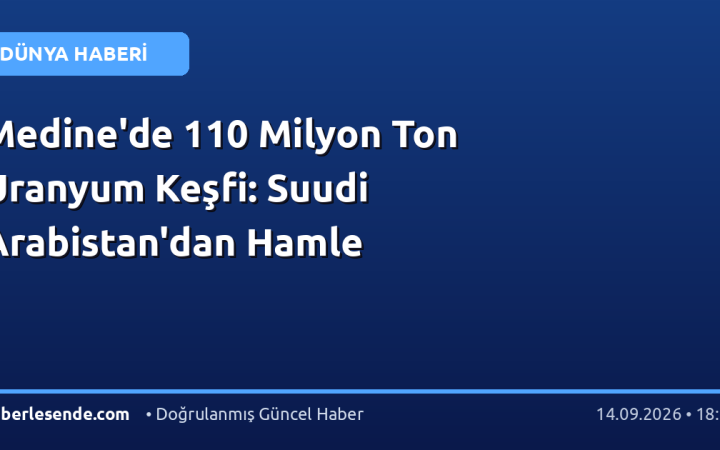 Medine'de 110 Milyon Ton Uranyum Keşfi: Suudi Arabistan'dan Hamle